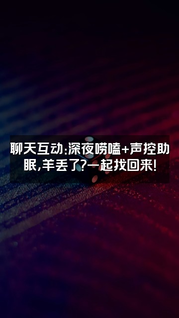 抖音羊怎么丢了(声控助眠）视频封面：聊天互动：深夜唠嗑+声控助眠，羊丢了？一起找回来！